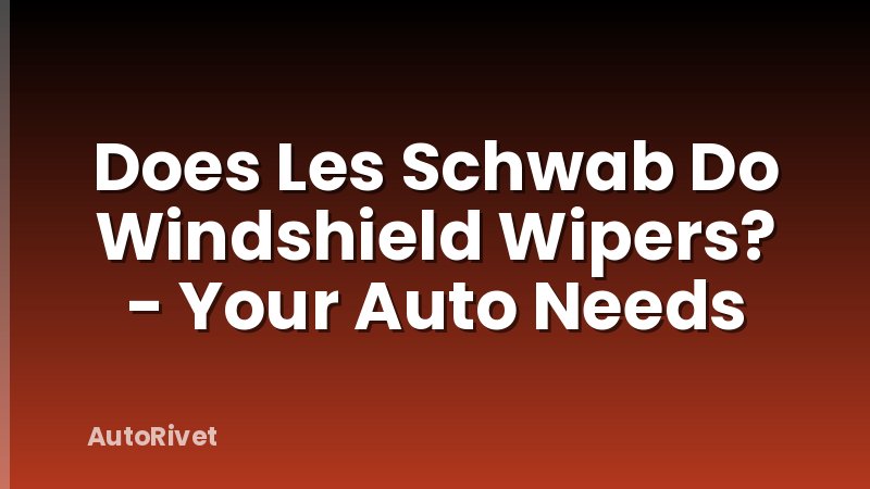 Does Les Schwab Do Windshield Wipers? - Your Auto Needs