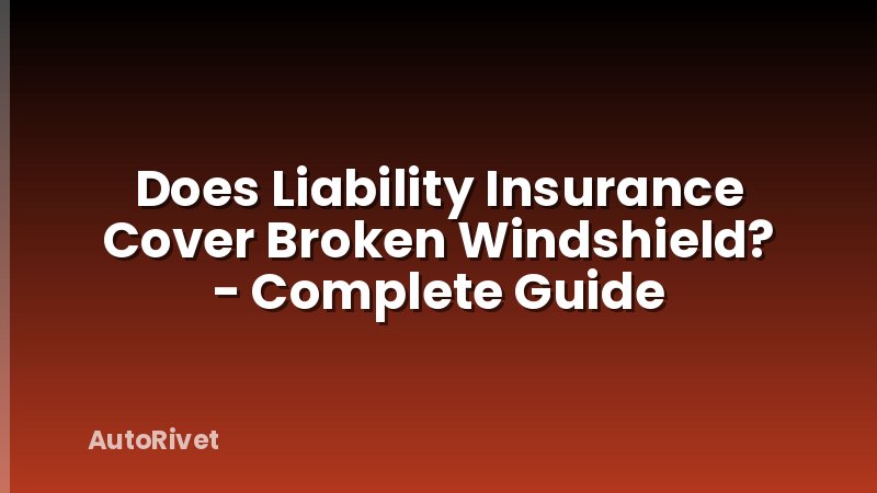 Does Liability Insurance Cover Broken Windshield? - Complete Guide