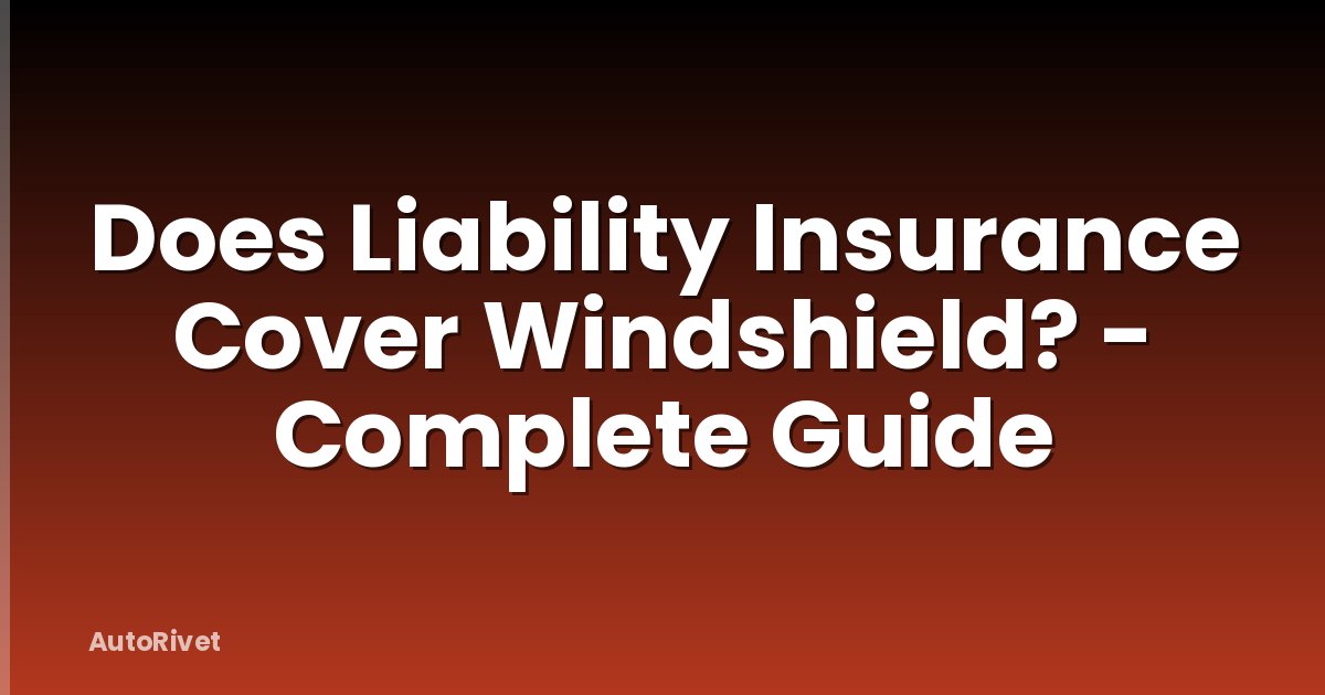 Does Liability Insurance Cover Windshield? - Complete Guide
