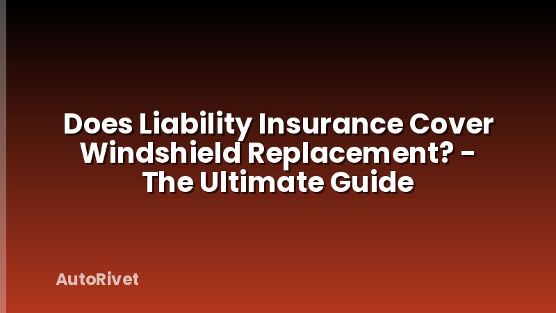 Does Liability Insurance Cover Windshield Replacement? - The Ultimate Guide