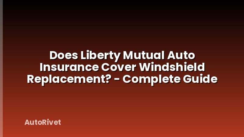 Does Liberty Mutual Auto Insurance Cover Windshield Replacement? - Complete Guide