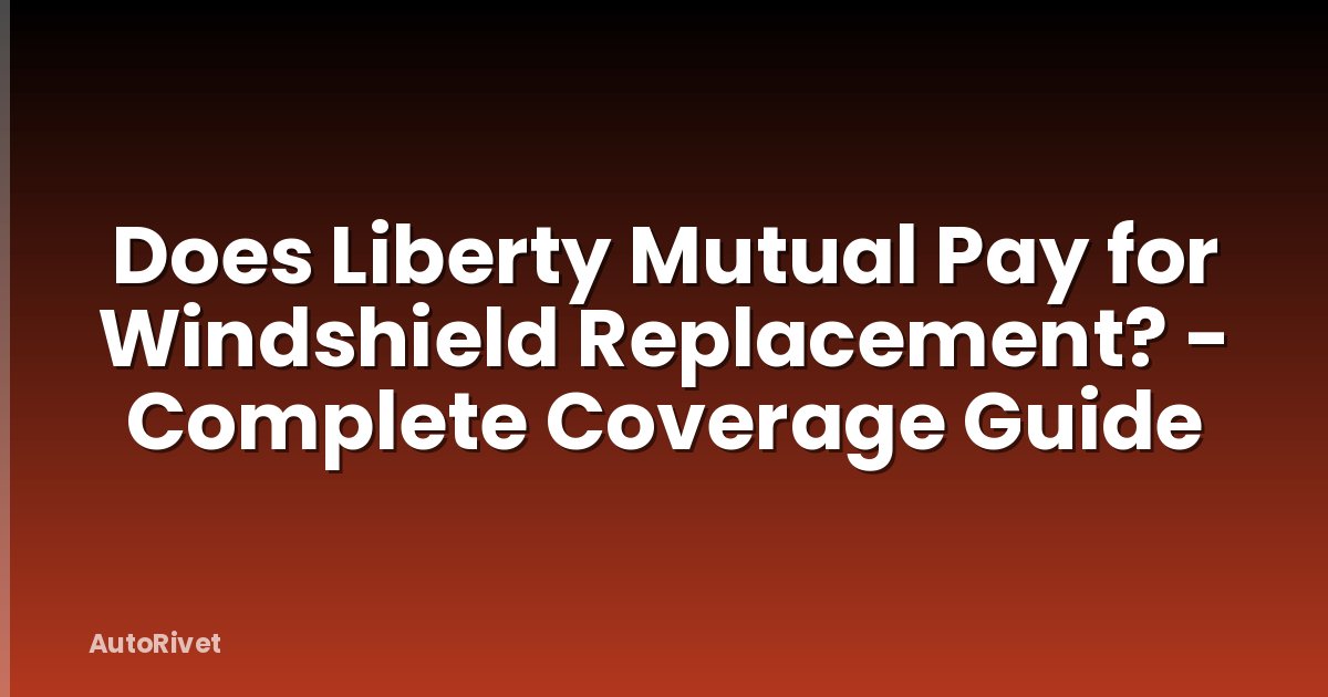 Does Liberty Mutual Pay for Windshield Replacement? - Complete Coverage Guide