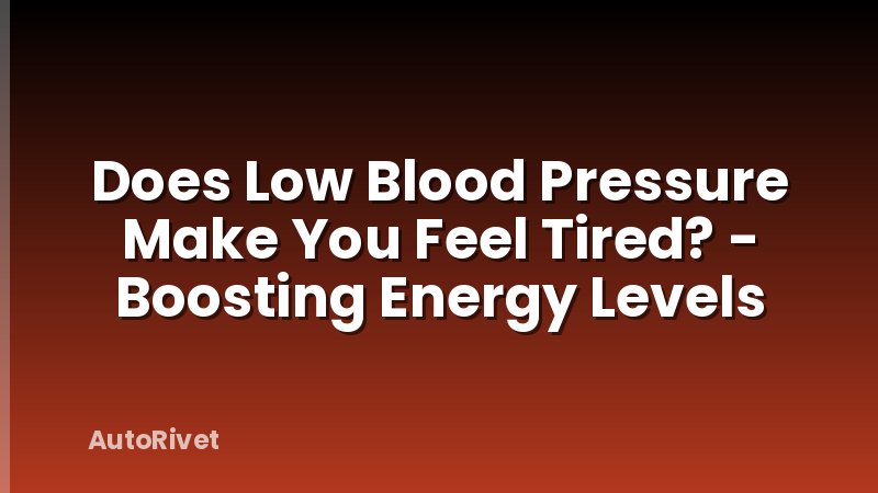 Does Low Blood Pressure Make You Feel Tired? - Boosting Energy Levels