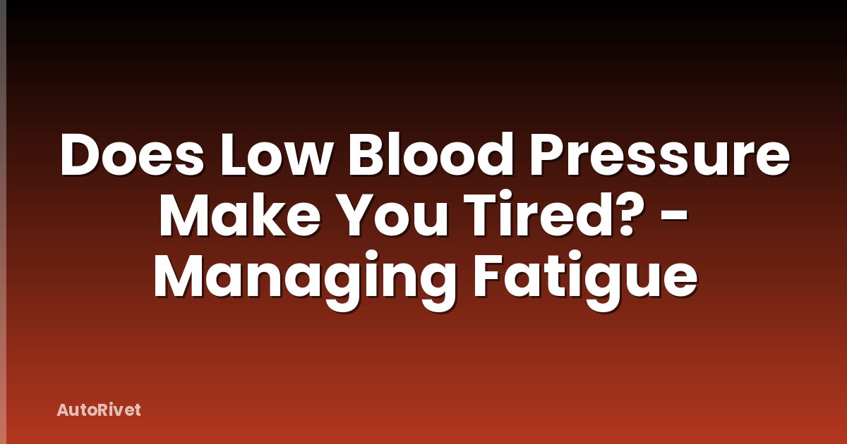 Does Low Blood Pressure Make You Tired? - Managing Fatigue