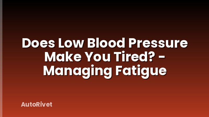 Does Low Blood Pressure Make You Tired? - Managing Fatigue