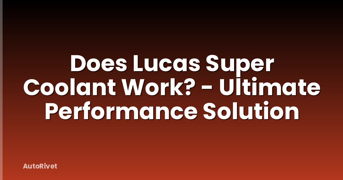 Does Lucas Super Coolant Work? - Ultimate Performance Solution