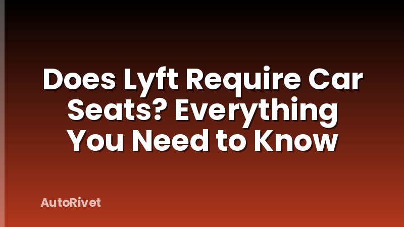 Does Lyft Require Car Seats? Everything You Need to Know