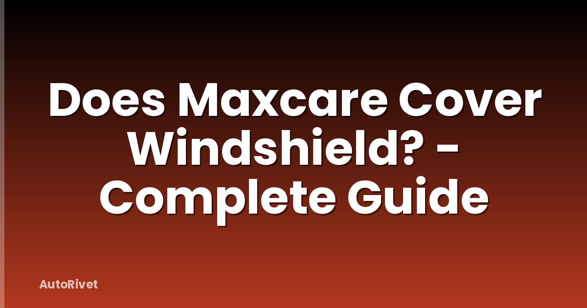 Does Maxcare Cover Windshield? - Complete Guide