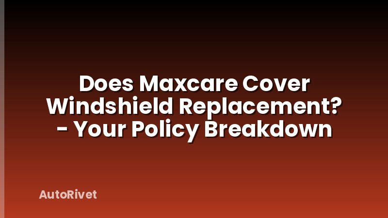Does Maxcare Cover Windshield Replacement? - Your Policy Breakdown
