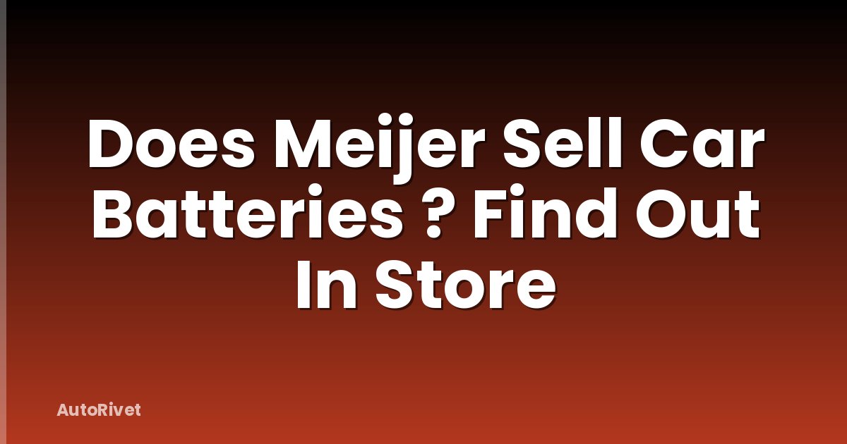Does Meijer Sell Car Batteries ? Find Out In Store