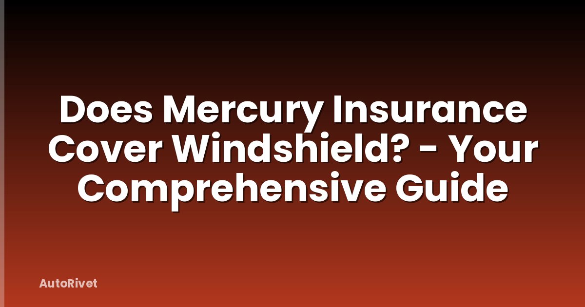Does Mercury Insurance Cover Windshield? - Your Comprehensive Guide