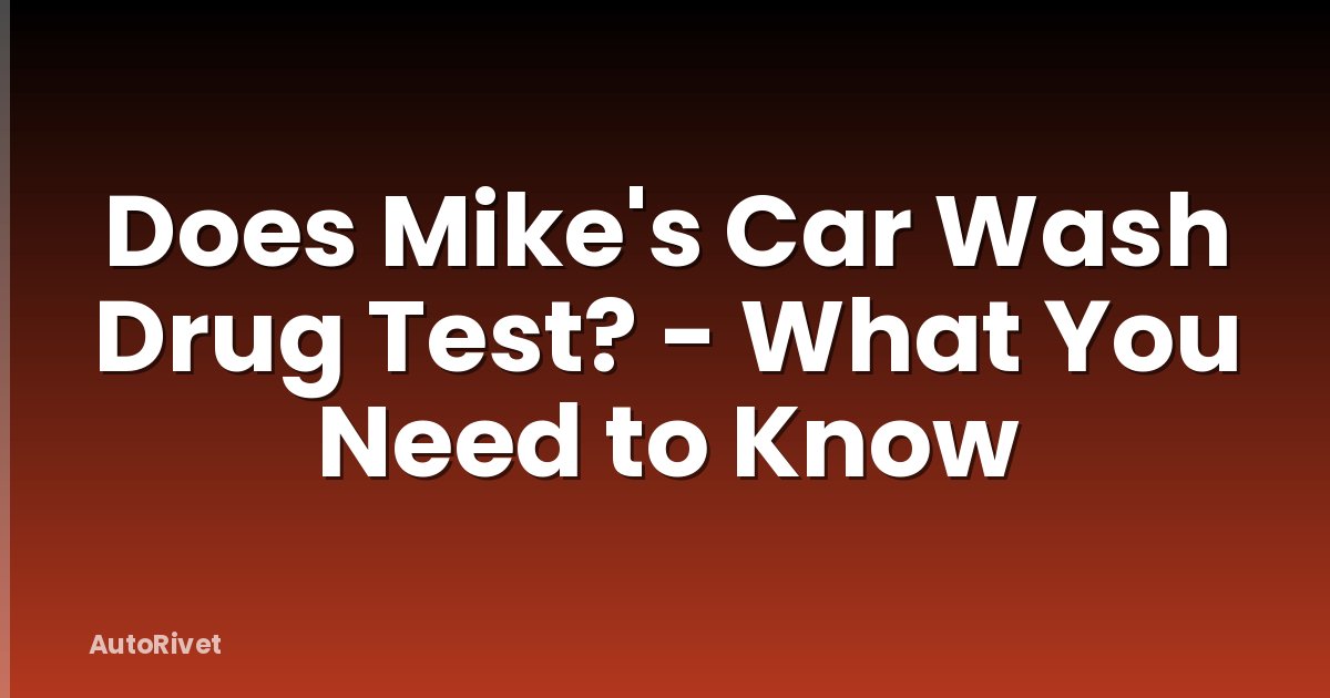 Does Mike's Car Wash Drug Test? - What You Need to Know