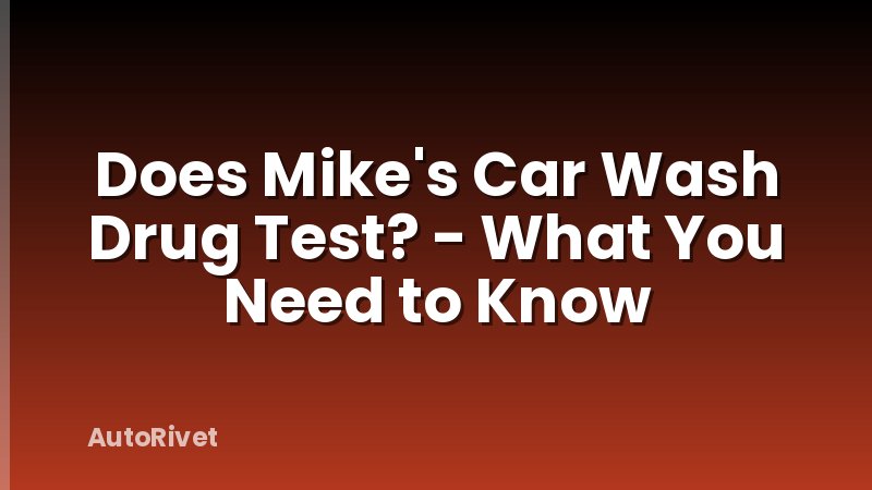 Does Mike's Car Wash Drug Test? - What You Need to Know