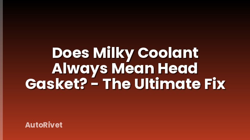Does Milky Coolant Always Mean Head Gasket? - The Ultimate Fix