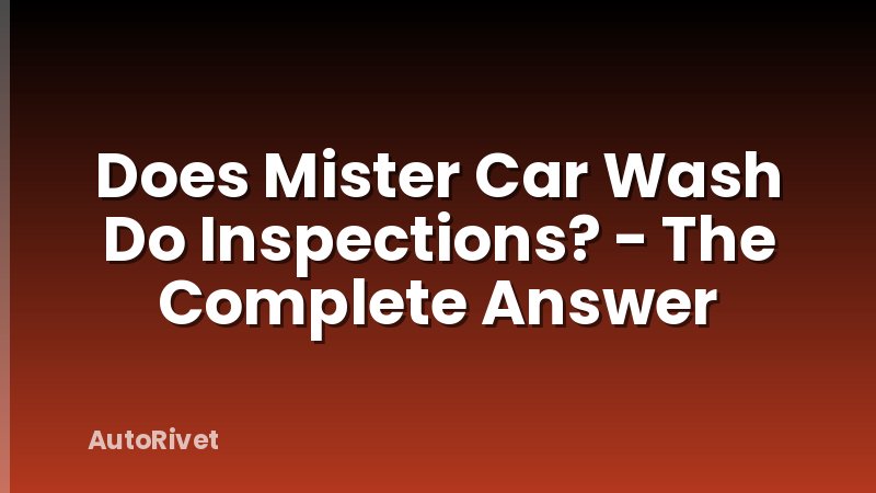 Does Mister Car Wash Do Inspections? - The Complete Answer