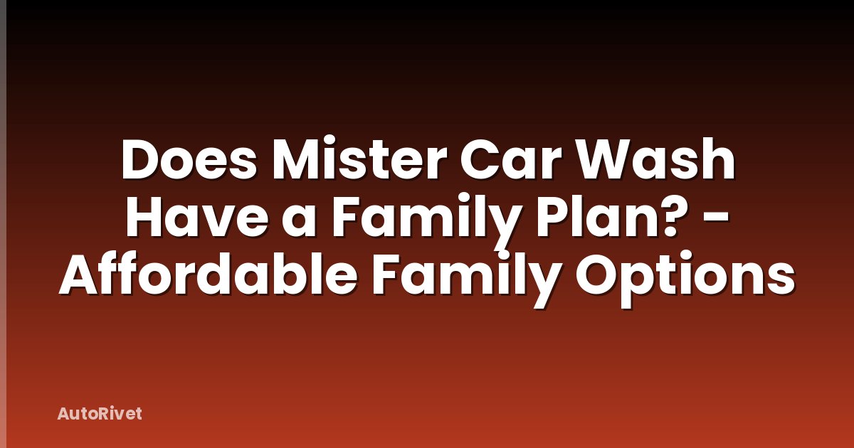 Does Mister Car Wash Have a Family Plan? - Affordable Family Options