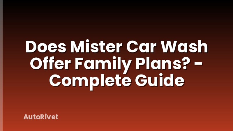 Does Mister Car Wash Offer Family Plans? - Complete Guide