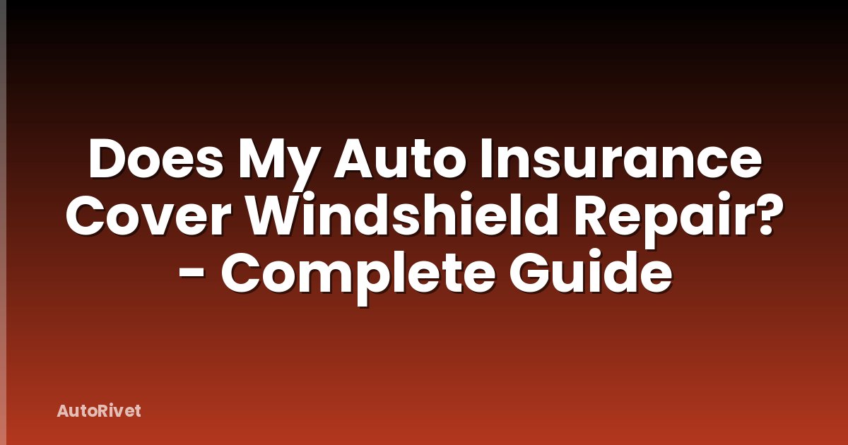 Does My Auto Insurance Cover Windshield Repair? - Complete Guide
