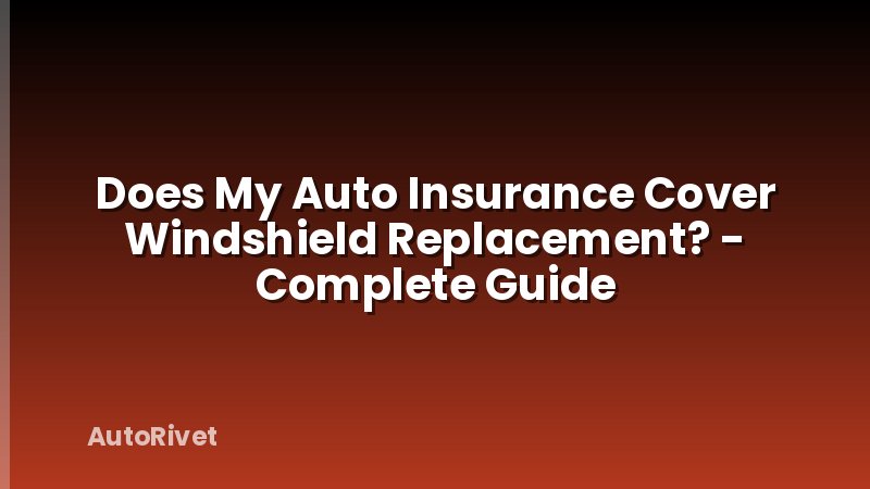Does My Auto Insurance Cover Windshield Replacement? - Complete Guide