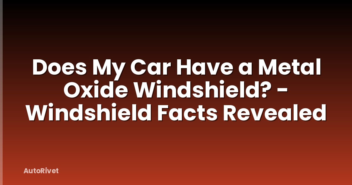 Does My Car Have a Metal Oxide Windshield? - Windshield Facts Revealed
