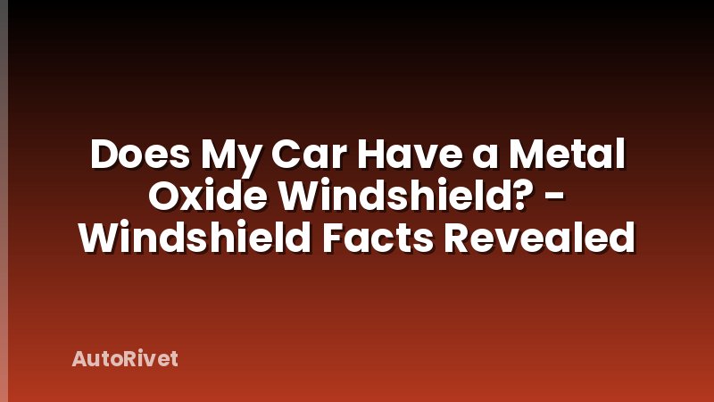 Does My Car Have a Metal Oxide Windshield? - Windshield Facts Revealed