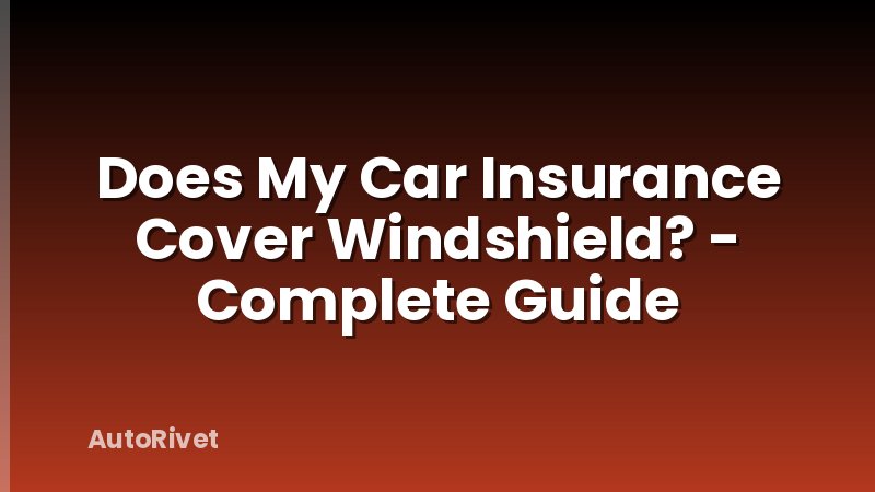 Does My Car Insurance Cover Windshield? - Complete Guide