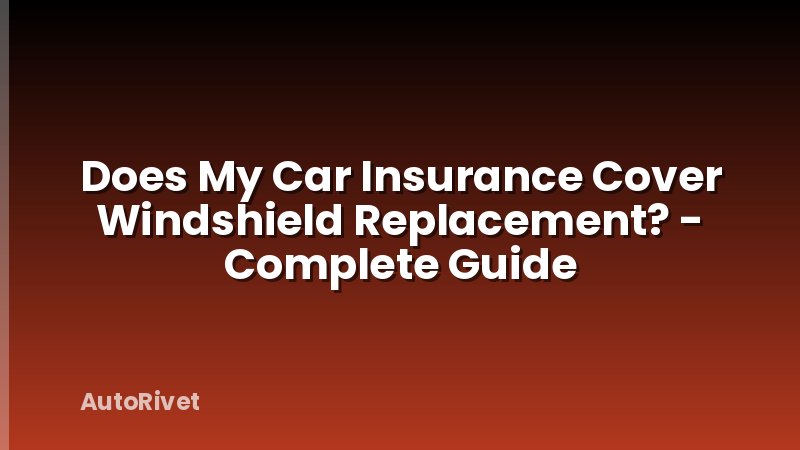 Does My Car Insurance Cover Windshield Replacement? - Complete Guide