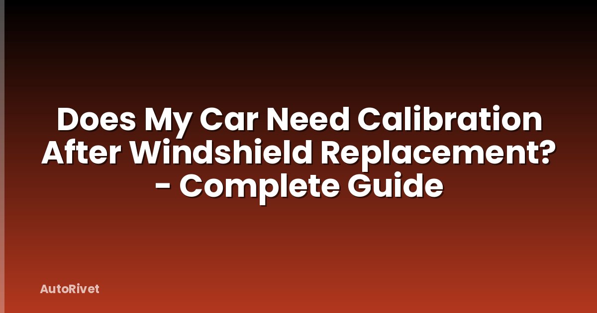 Does My Car Need Calibration After Windshield Replacement? - Complete Guide