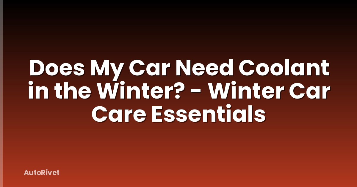 Does My Car Need Coolant in the Winter? - Winter Car Care Essentials
