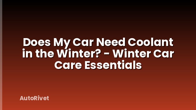 Does My Car Need Coolant in the Winter? - Winter Car Care Essentials