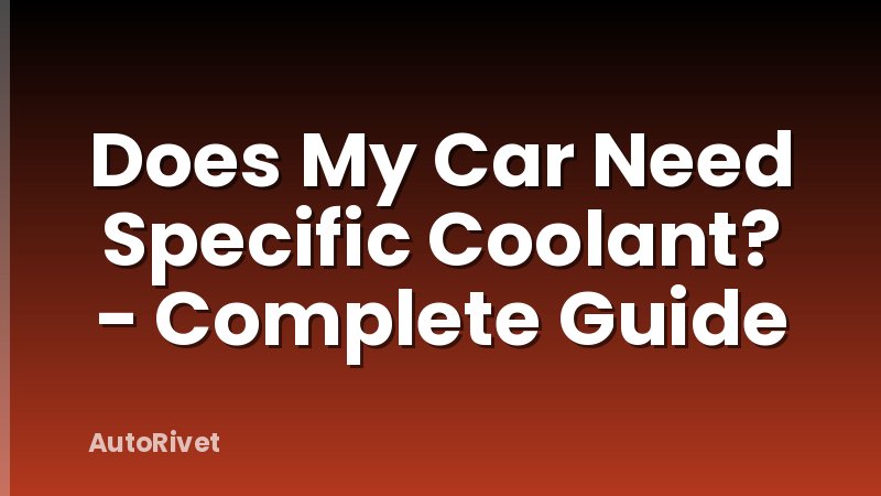 Does My Car Need Specific Coolant? - Complete Guide