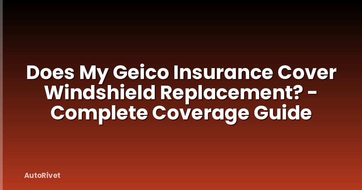 Does My Geico Insurance Cover Windshield Replacement? - Complete Coverage Guide