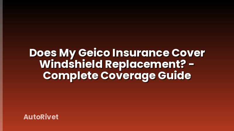 Does My Geico Insurance Cover Windshield Replacement? - Complete Coverage Guide
