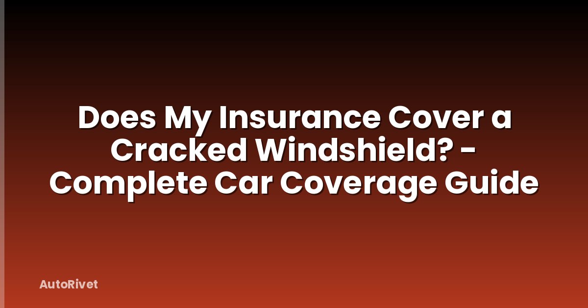 Does My Insurance Cover a Cracked Windshield? - Complete Car Coverage Guide
