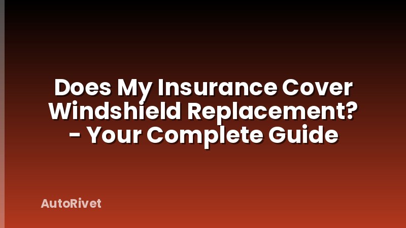 Does My Insurance Cover Windshield Replacement? - Your Complete Guide