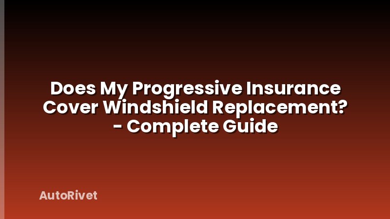 Does My Progressive Insurance Cover Windshield Replacement? - Complete Guide