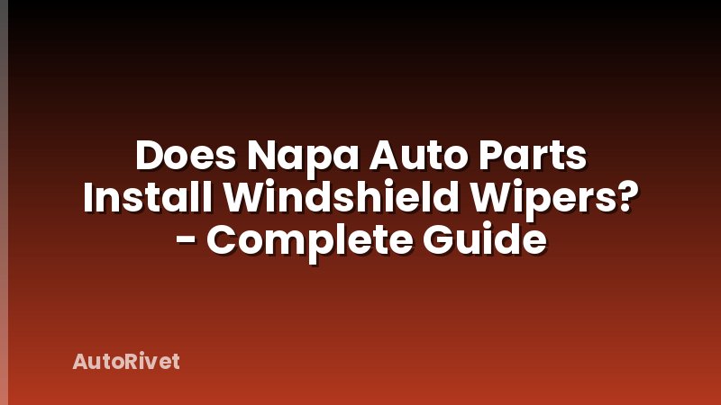 Does Napa Auto Parts Install Windshield Wipers? - Complete Guide