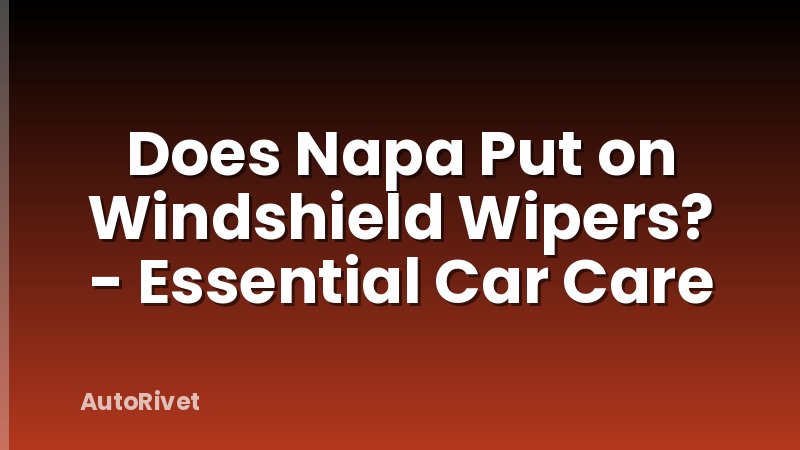 Does Napa Put on Windshield Wipers? - Essential Car Care