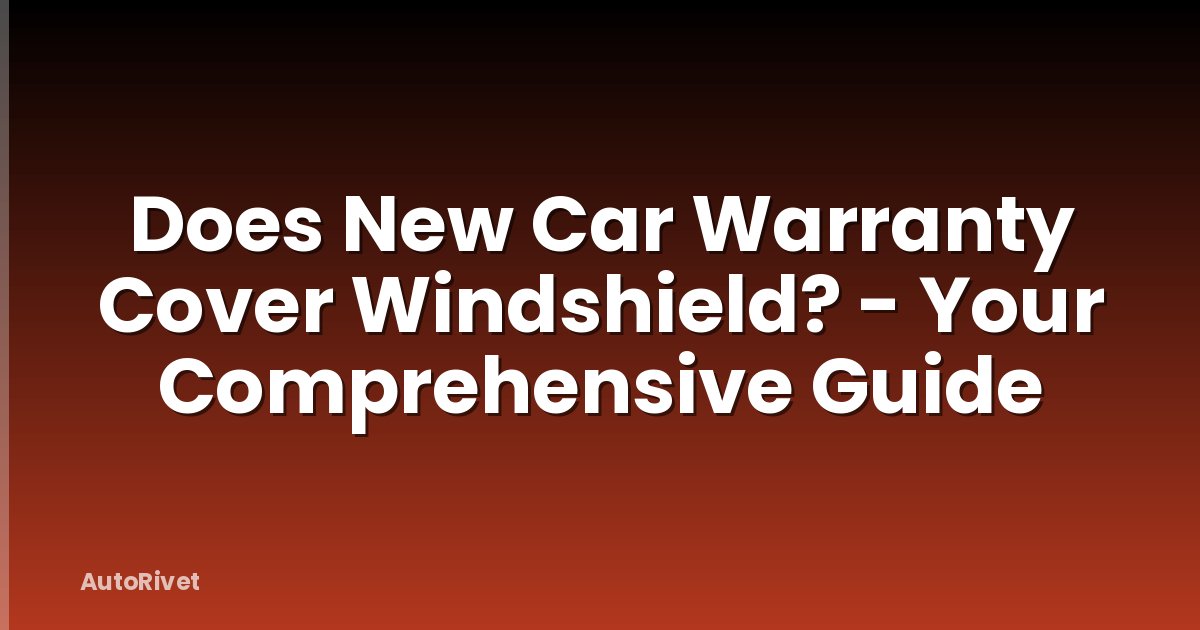 Does New Car Warranty Cover Windshield? - Your Comprehensive Guide