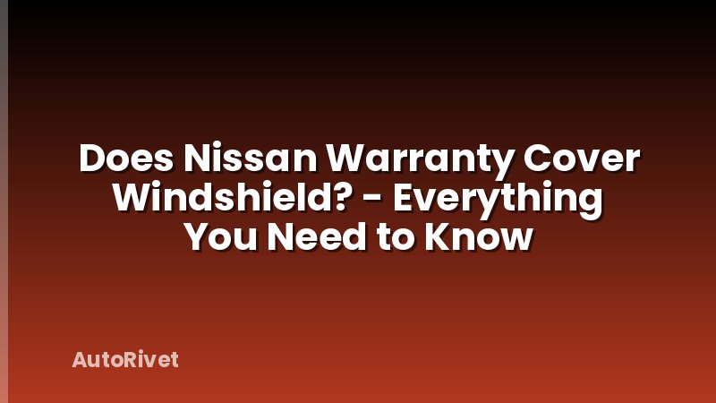 Does Nissan Warranty Cover Windshield? - Everything You Need to Know