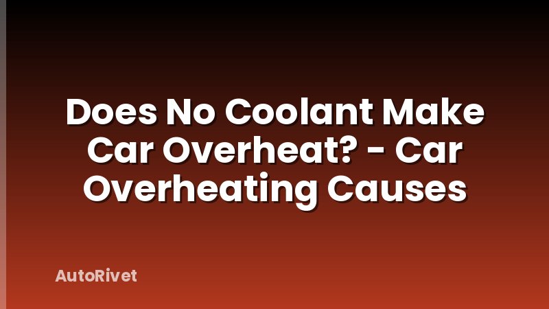 Does No Coolant Make Car Overheat? - Car Overheating Causes