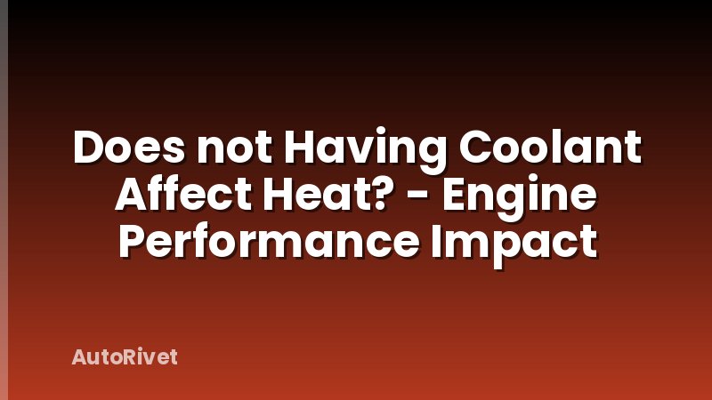 Does not Having Coolant Affect Heat? - Engine Performance Impact
