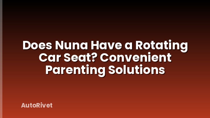 Does Nuna Have a Rotating Car Seat? Convenient Parenting Solutions