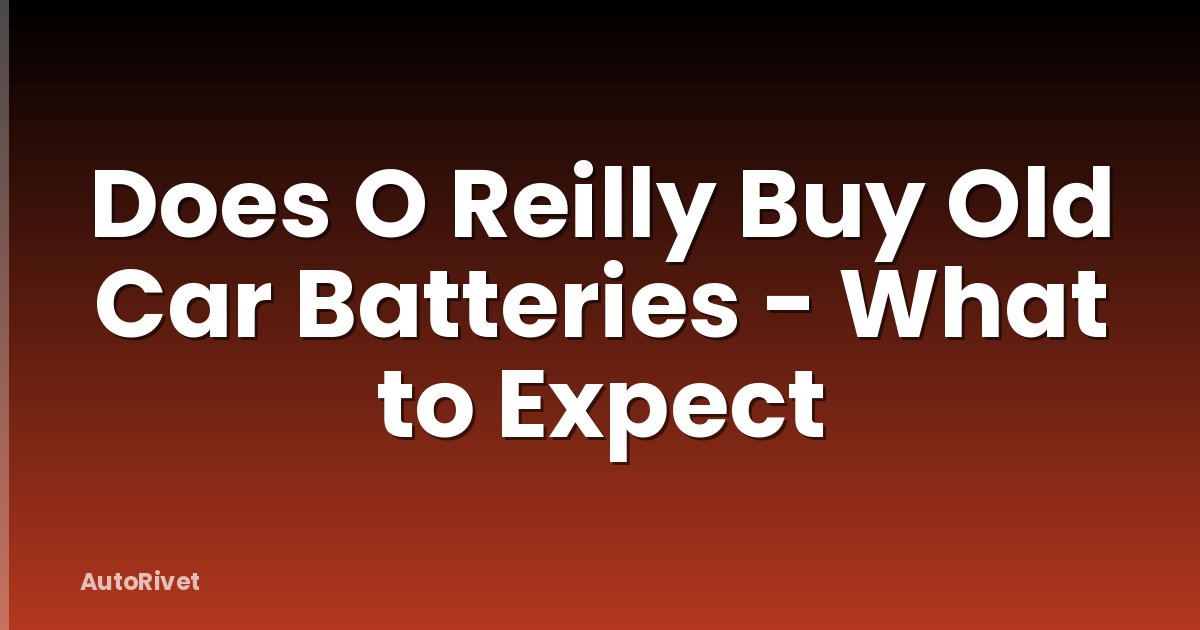 Does O Reilly Buy Old Car Batteries - What to Expect