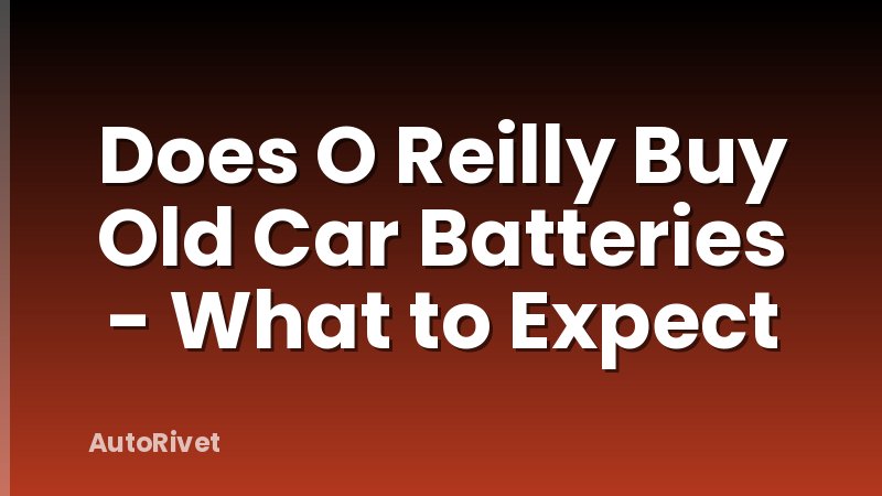 Does O Reilly Buy Old Car Batteries - What to Expect