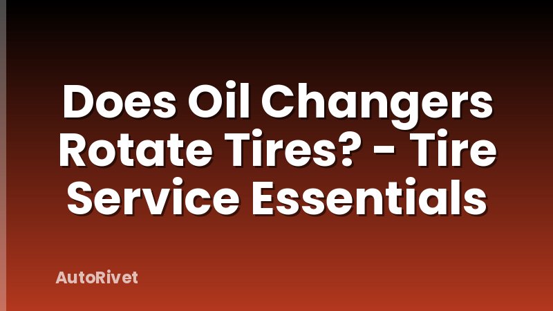 Does Oil Changers Rotate Tires? - Tire Service Essentials