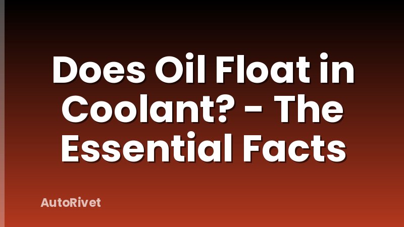 Does Oil Float in Coolant? - The Essential Facts