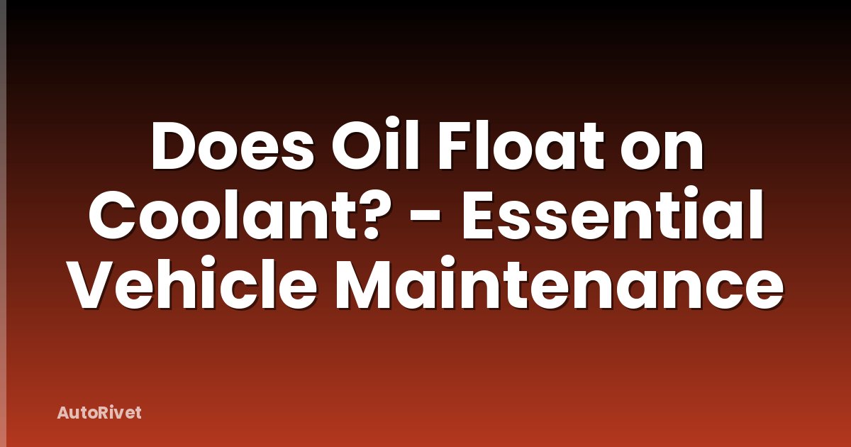 Does Oil Float on Coolant? - Essential Vehicle Maintenance