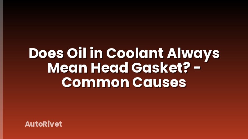 Does Oil in Coolant Always Mean Head Gasket? - Common Causes