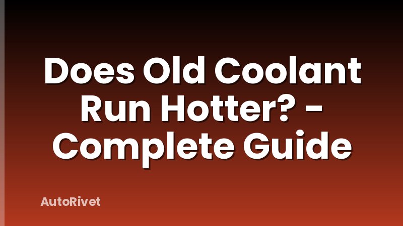 Does Old Coolant Run Hotter? - Complete Guide